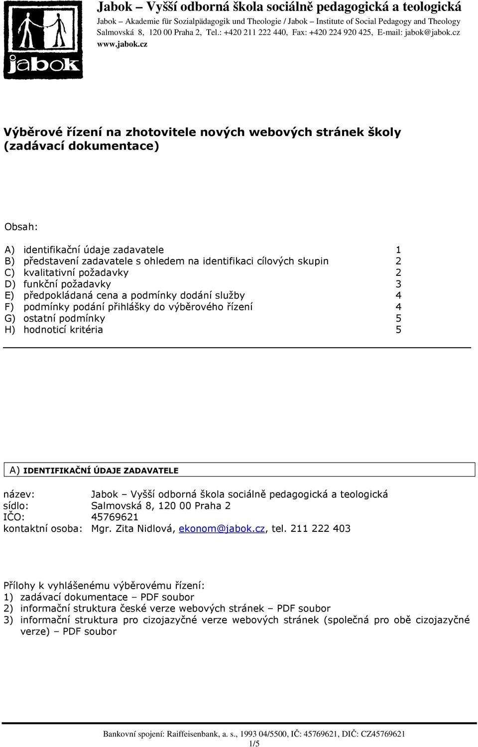 IDENTIFIKAČNÍ ÚDAJE ZADAVATELE název: Jabok Vyšší odborná škola sociálně pedagogická a teologická sídlo: Salmovská 8, 120 00 Praha 2 IČO: 45769621 kontaktní osoba: Mgr. Zita Nidlová, ekonom@jabok.