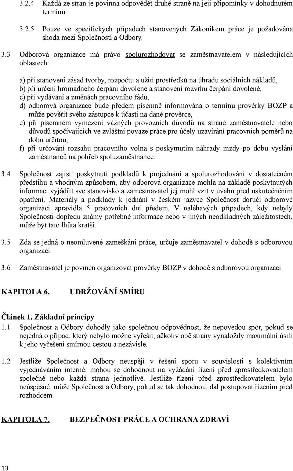 hromadného čerpání dovolené a stanovení rozvrhu čerpání dovolené, c) při vydávání a změnách pracovního řádu, d) odborová organizace bude předem písemně informována o termínu prověrky BOZP a může