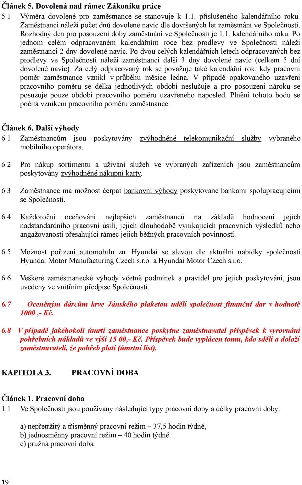 Po jednom celém odpracovaném kalendářním roce bez prodlevy ve Společnosti náleží zaměstnanci 2 dny dovolené navíc.