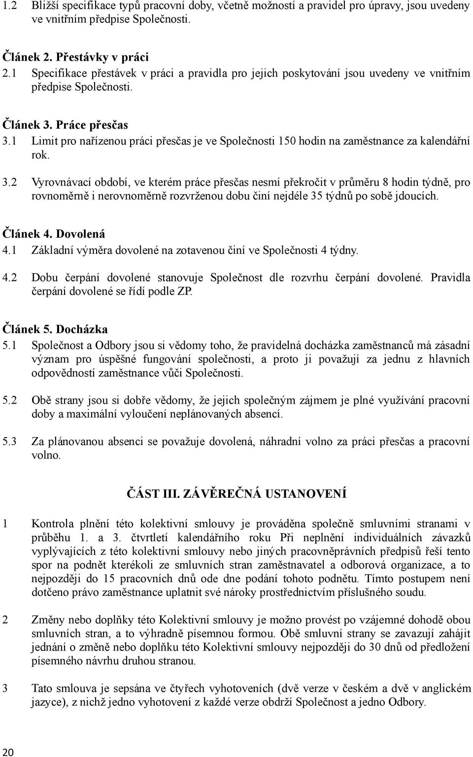 1 Limit pro nařízenou práci přesčas je ve Společnosti 150 hodin na zaměstnance za kalendářní rok. 3.