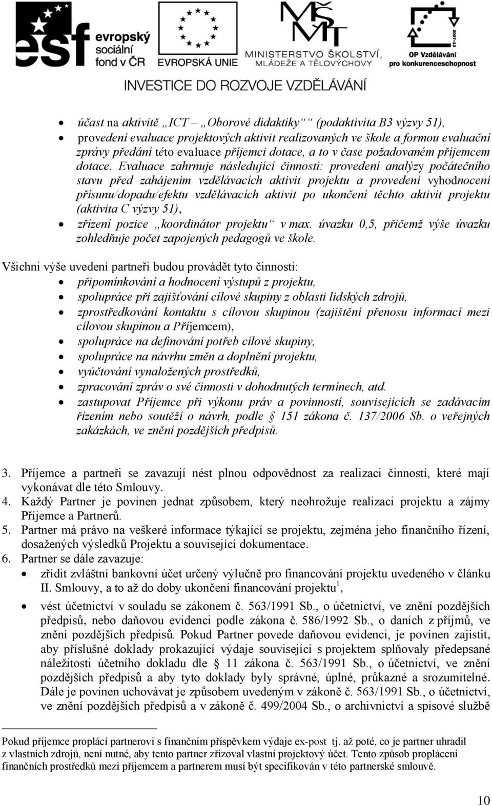 Evluce zhrnuje následující činnosti: provedení nlýzy počátečního stvu před zhájením vzdělávcích ktivit projektu provedení vyhodnocení přísunu/dopdu/efektu vzdělávcích ktivit po ukončení těchto ktivit