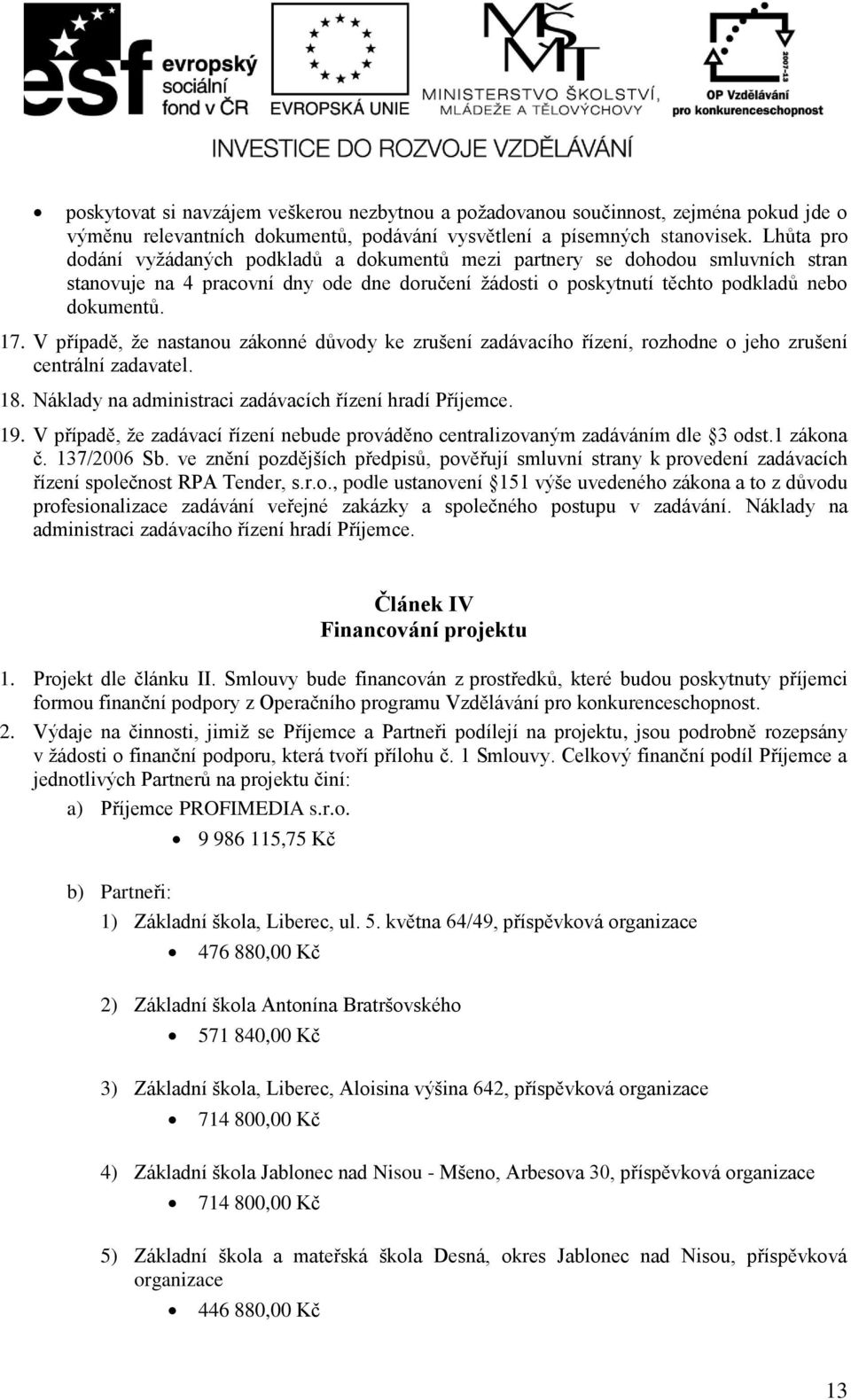 V přípdě, že nstnou zákonné důvody ke zrušení zdávcího řízení, rozhodne o jeho zrušení centrální zdvtel. 18. Nákldy n dministrci zdávcích řízení hrdí Příjemce. 19.