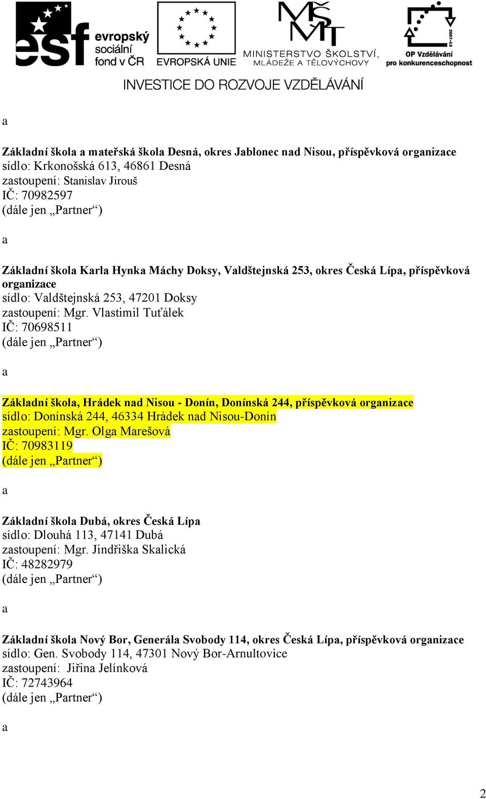 Vlstimil Tuťálek IČ: 70698511 (dále jen ) Zákldní škol, Hrádek nd Nisou - Donín, Donínská 244, příspěvková orgnizce sídlo: Donínská 244, 46334 Hrádek nd Nisou-Donín zstoupení: Mgr.