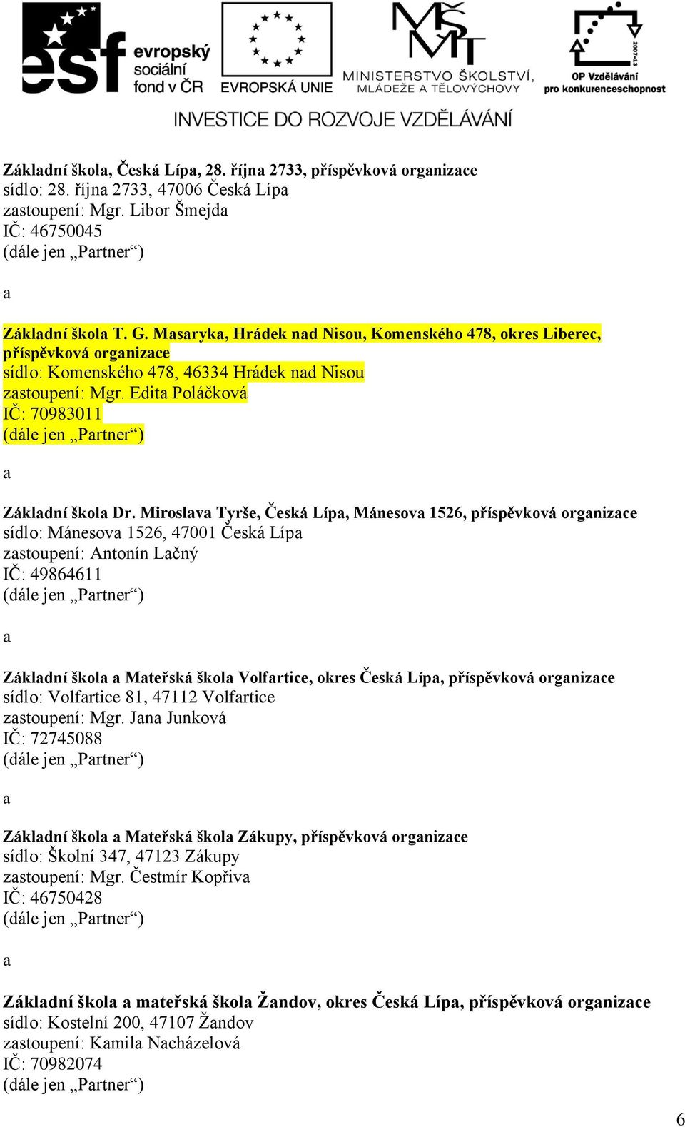 Miroslv Tyrše, Česká Líp, Mánesov 1526, příspěvková orgnizce sídlo: Mánesov 1526, 47001 Česká Líp zstoupení: Antonín Lčný IČ: 49864611 (dále jen ) Zákldní škol Mteřská škol Volfrtice, okres Česká