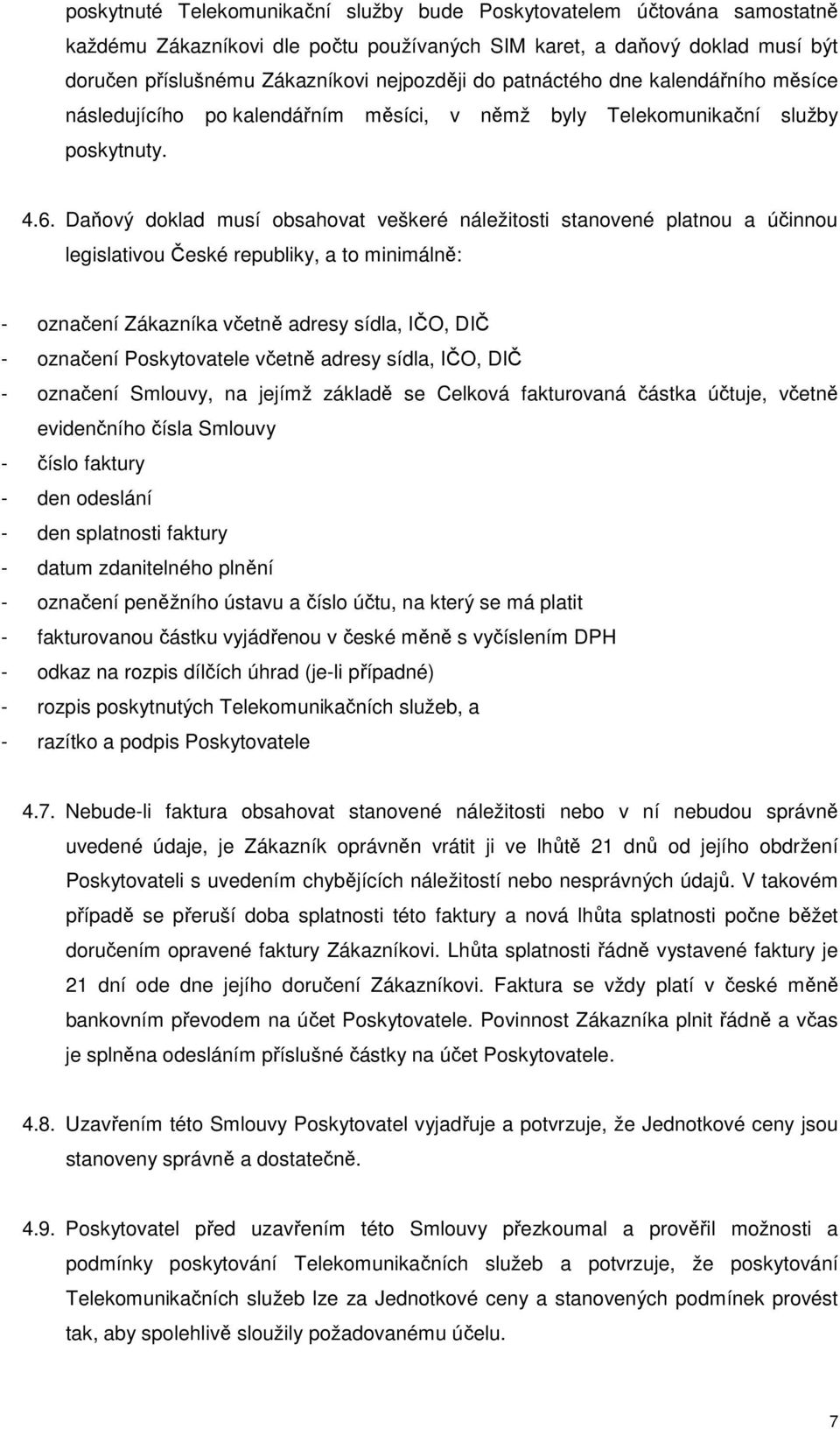 Daňový doklad musí obsahovat veškeré náležitosti stanovené platnou a účinnou legislativou České republiky, a to minimálně: - označení Zákazníka včetně adresy sídla, IČO, DIČ - označení Poskytovatele