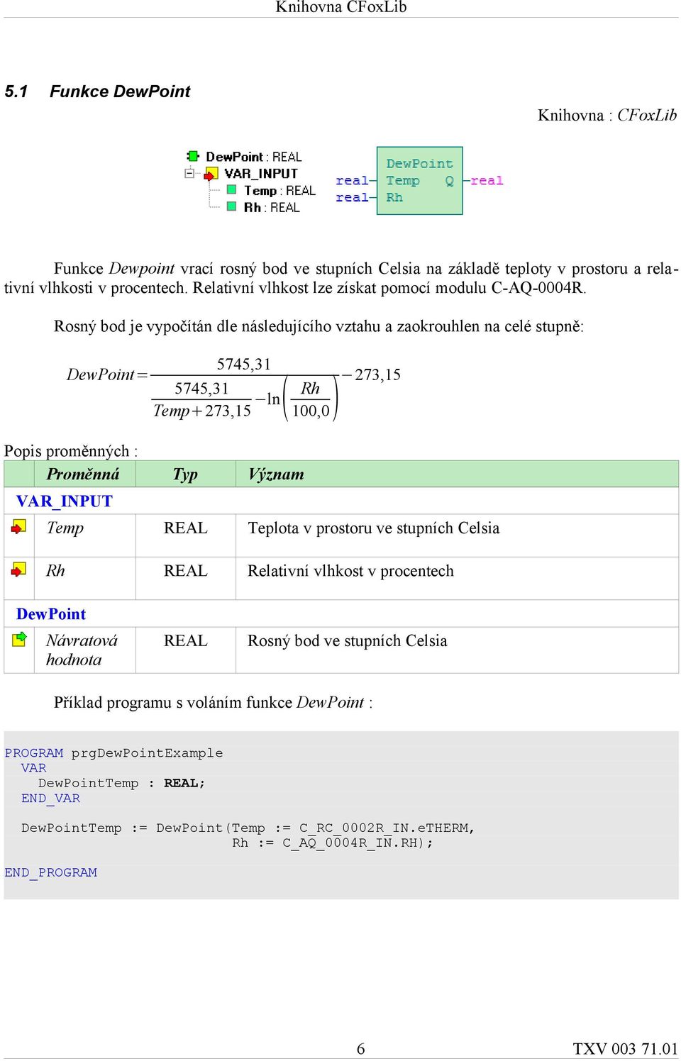 Rosný bod je vypočítán dle následujícího vztahu a zaokrouhlen na celé stupně: DewPoint= 5745,31 5745,31 Temp+273,15 ( 100,0) ln Rh 273,15 Popis proměnných : Proměnná Typ Význam VAR_INPUT