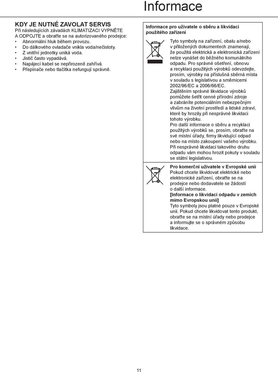 Informace pro uživatele o sběru a likvidaci použitého zařízení Tyto symboly na zařízení, obalu a/nebo v přiložených dokumentech znamenají, že použitá elektrická a elektronická zařízení nelze vynášet