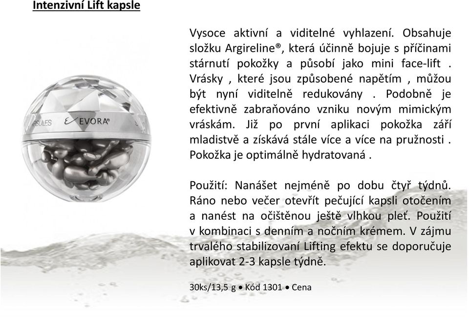 Již po první aplikaci pokožka září mladistvě a získává stále více a více na pružnosti. Pokožka je optimálně hydratovaná. Použití: Nanášet nejméně po dobu čtyř týdnů.