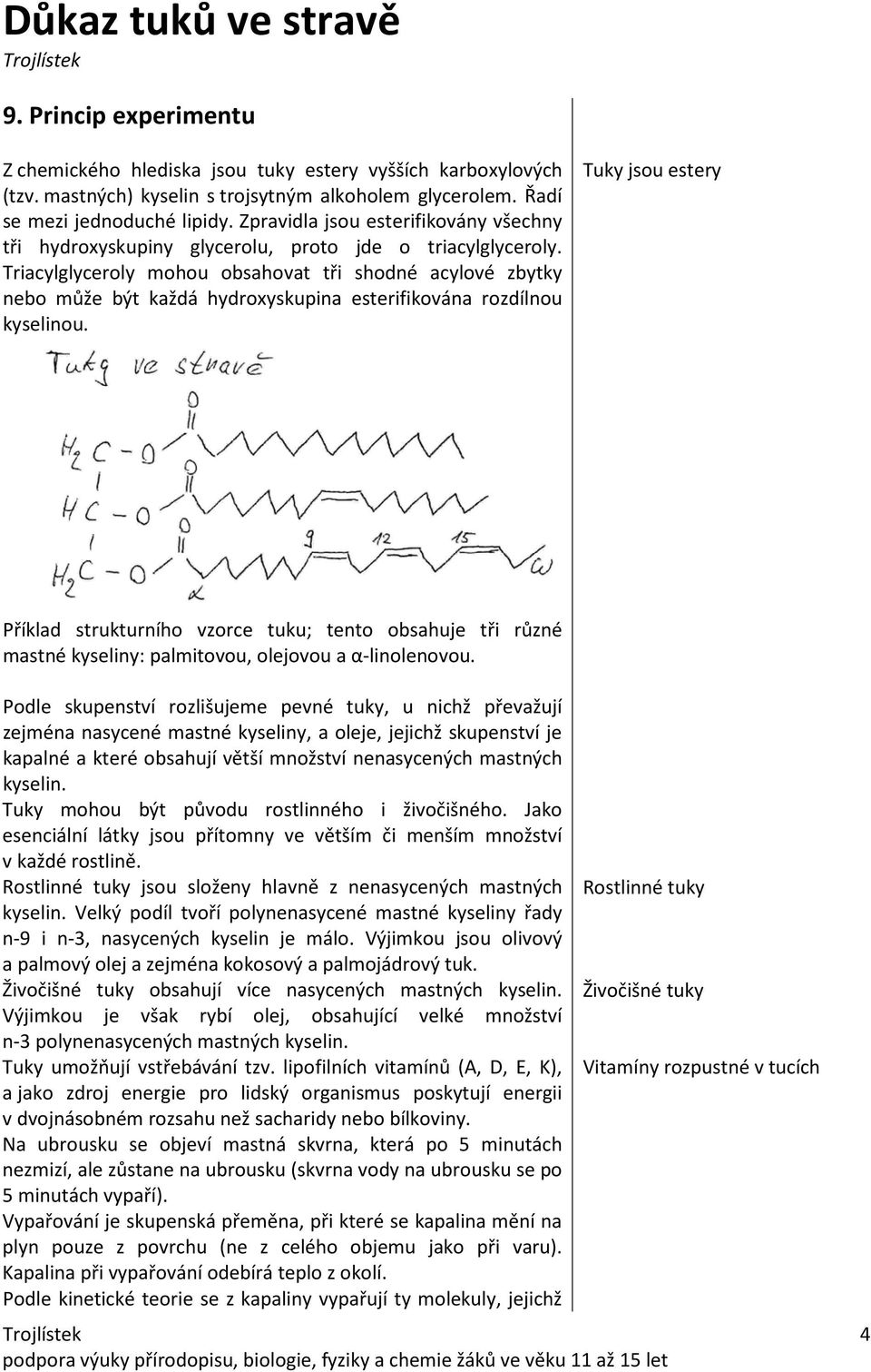 Triacylglyceroly mohou obsahovat tři shodné acylové zbytky nebo může být každá hydroxyskupina esterifikována rozdílnou kyselinou.