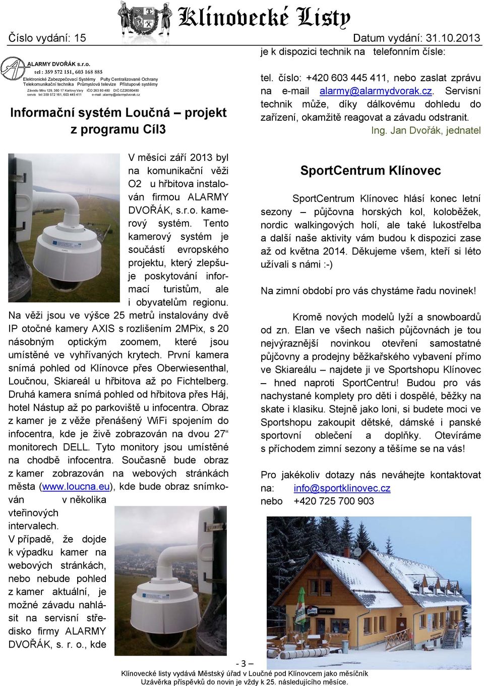 : 359 572 151, 603 168 885 Elektronické Zabezpečovací Systémy Pulty Centralizované Ochrany Telekomunikační technika Průmyslová televize Přístupové systémy Závodu Míru 129, 360 17 Karlovy Vary IČO 263