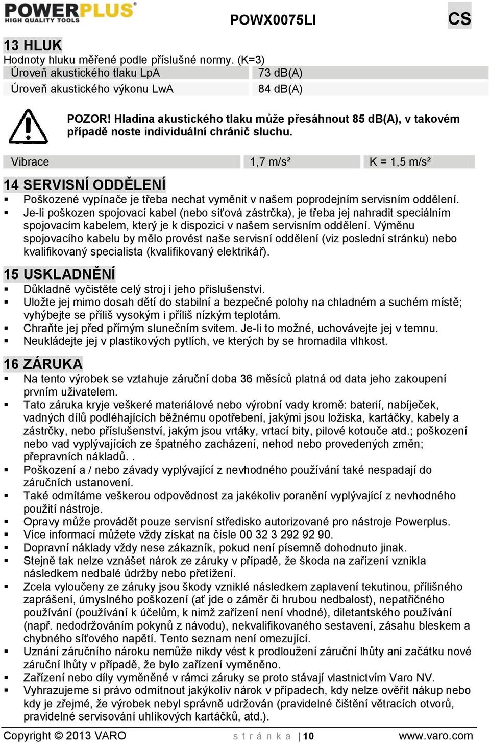 Vibrace 1,7 m/s² K = 1,5 m/s² 14 SERVISNÍ ODDĚLENÍ Poškozené vypínače je třeba nechat vyměnit v našem poprodejním servisním oddělení.
