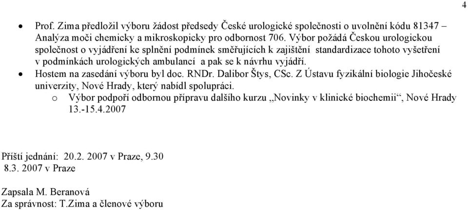 návrhu vyjádří. Hostem na zasedání výboru byl doc. RNDr. Dalibor Štys, CSc. Z Ústavu fyzikální biologie Jihočeské univerzity, Nové Hrady, který nabídl spolupráci.