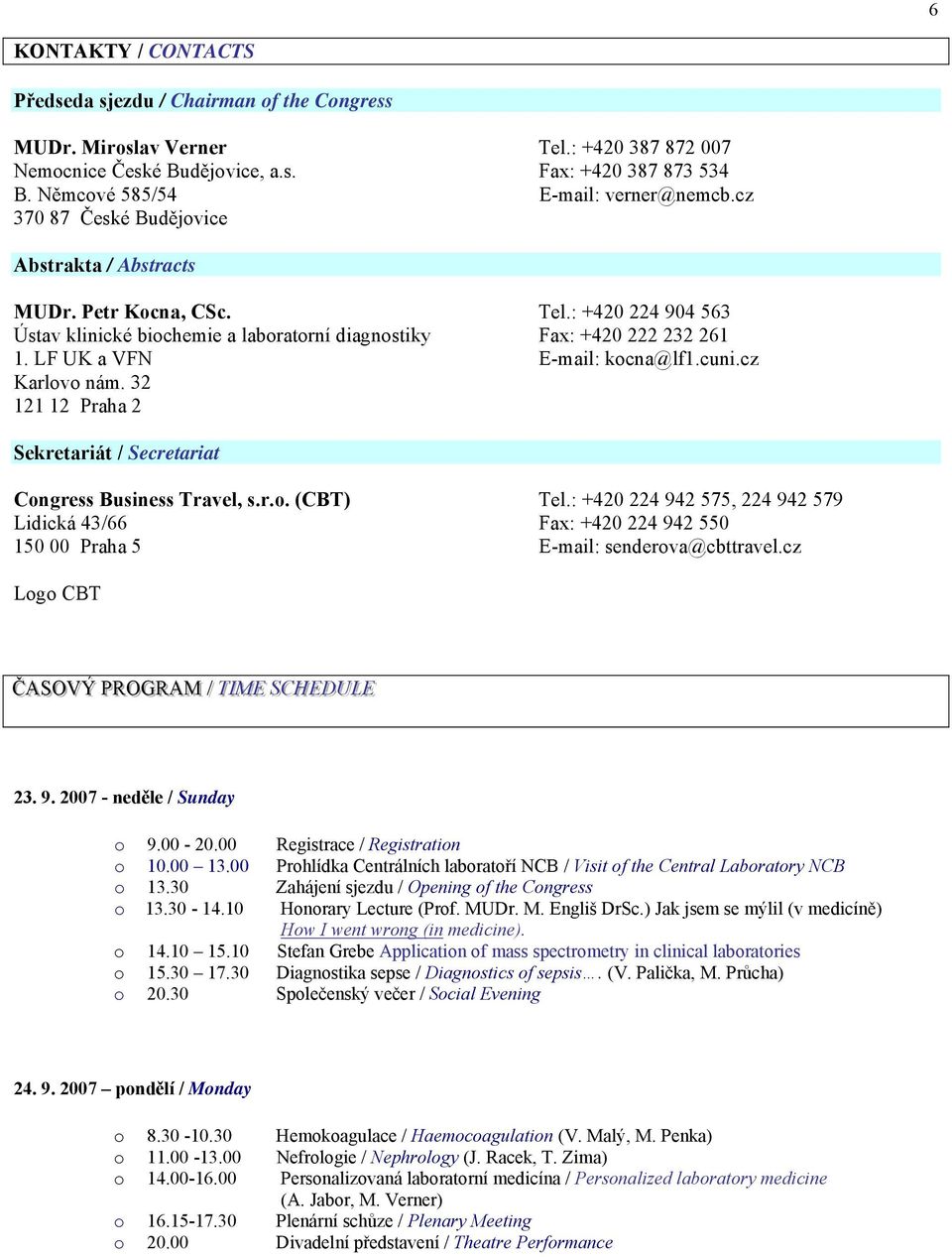 : +420 224 904 563 Ústav klinické biochemie a laboratorní diagnostiky Fax: +420 222 232 261 1. LF UK a VFN E-mail: kocna@lf1.cuni.cz Karlovo nám.