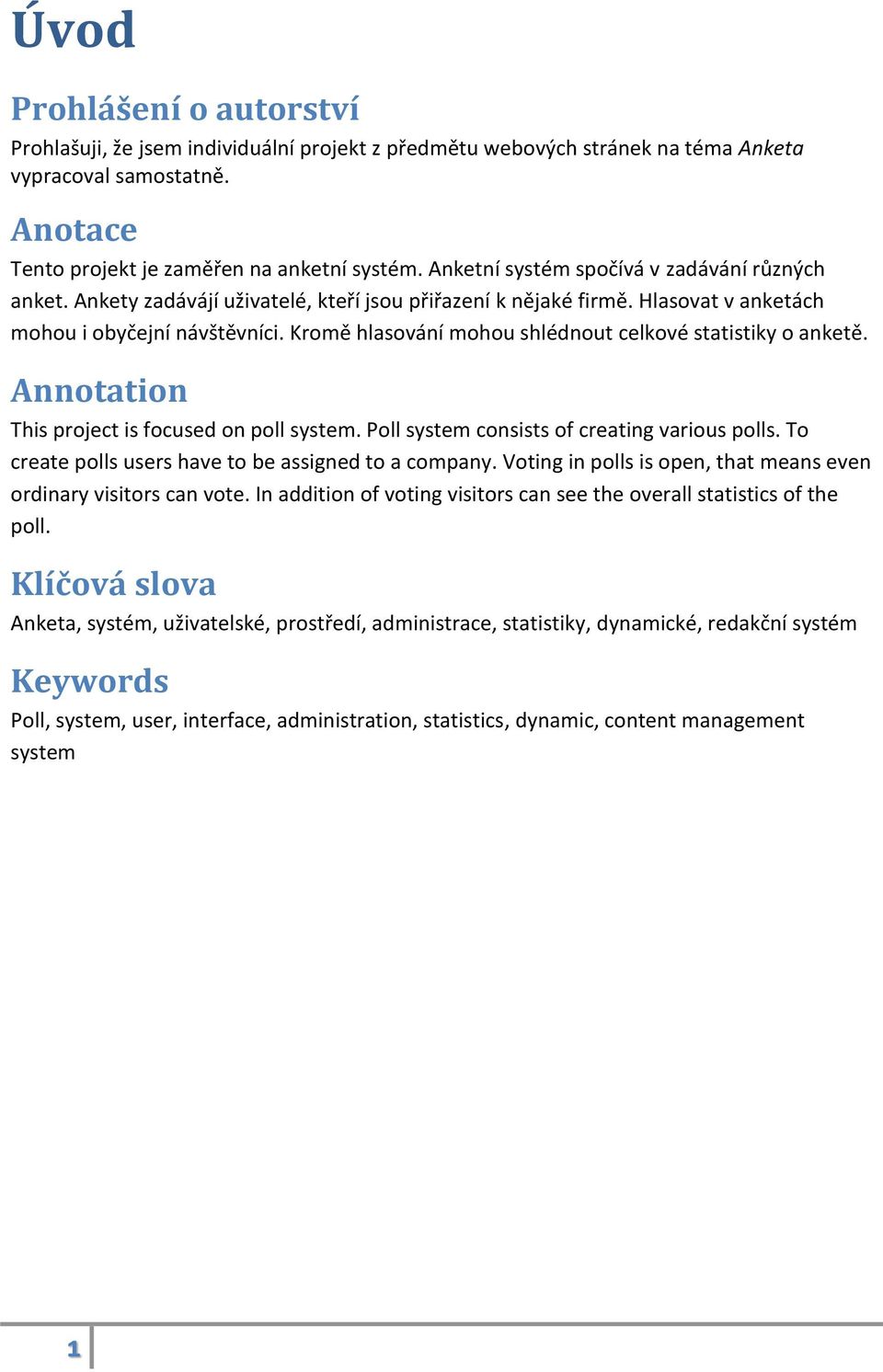 Kromě hlasování mohou shlédnout celkové statistiky o anketě. Annotation This project is focused on poll system. Poll system consists of creating various polls.