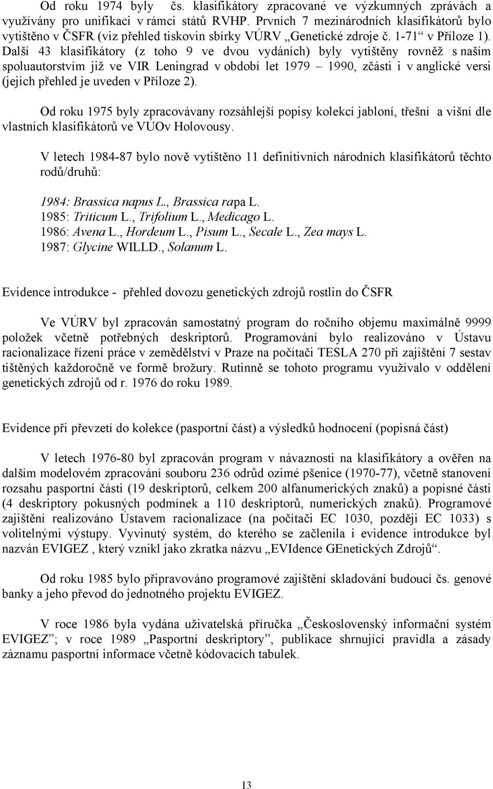 Další 43 klasifikátory (z toho 9 ve dvou vydáních) byly vytištěny rovněž s naším spoluautorstvím již ve VIR Leningrad v období let 1979 1990, zčásti i v anglické versi (jejich přehled je uveden v