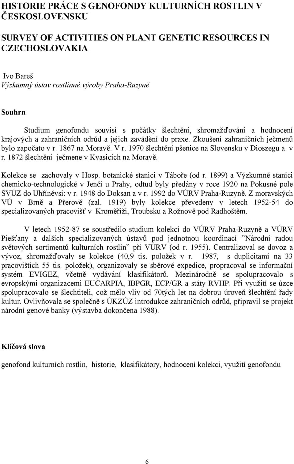 1970 šlechtění pšenice na Slovensku v Dioszegu a v r. 1872 šlechtění ječmene v Kvasicích na Moravě. Kolekce se zachovaly v Hosp. botanické stanici v Táboře (od r.