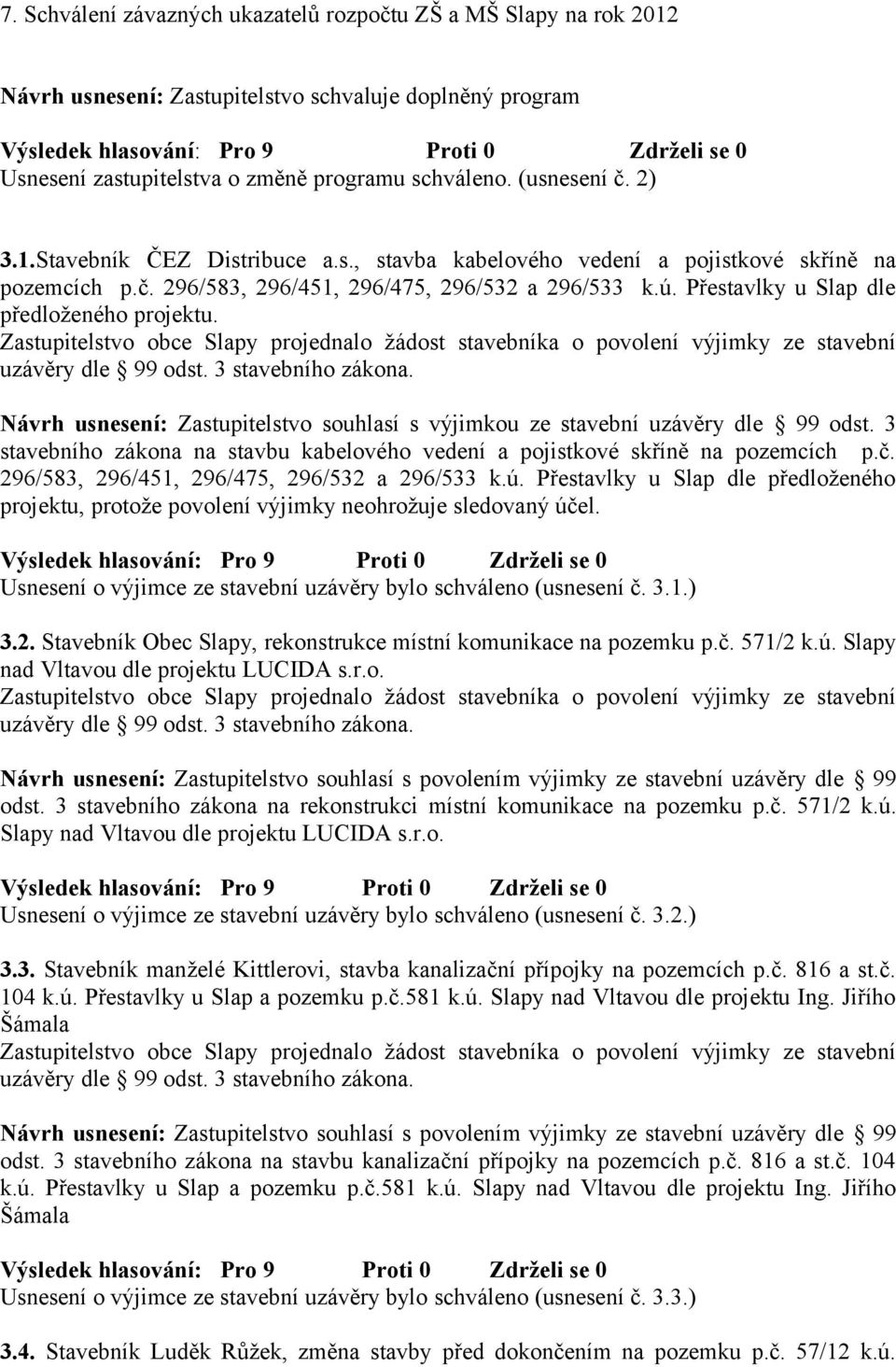 Zastupitelstvo souhlasí s výjimkou ze stavební uzávěry dle 99 odst. 3 stavebního zákona na stavbu kabelového vedení a pojistkové skříně na pozemcích p.č.