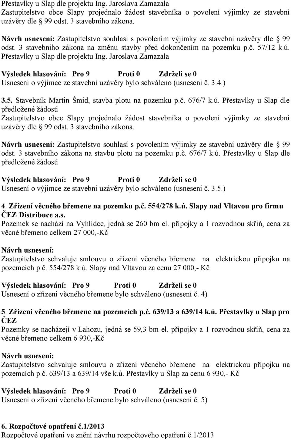 3 stavebního zákona na stavbu plotu na pozemku p.č. 676/7 k.ú. Přestavlky u Slap dle předložené žádosti Usnesení o výjimce ze stavební uzávěry bylo schváleno (usnesení č. 3.5.) 4.