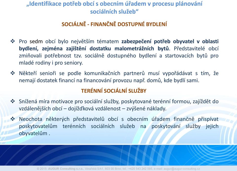 Někteří senioři se podle komunikačních partnerů musí vypořádávat s tím, že nemají dostatek financí na financování provozu např. domů, kde bydlí sami.