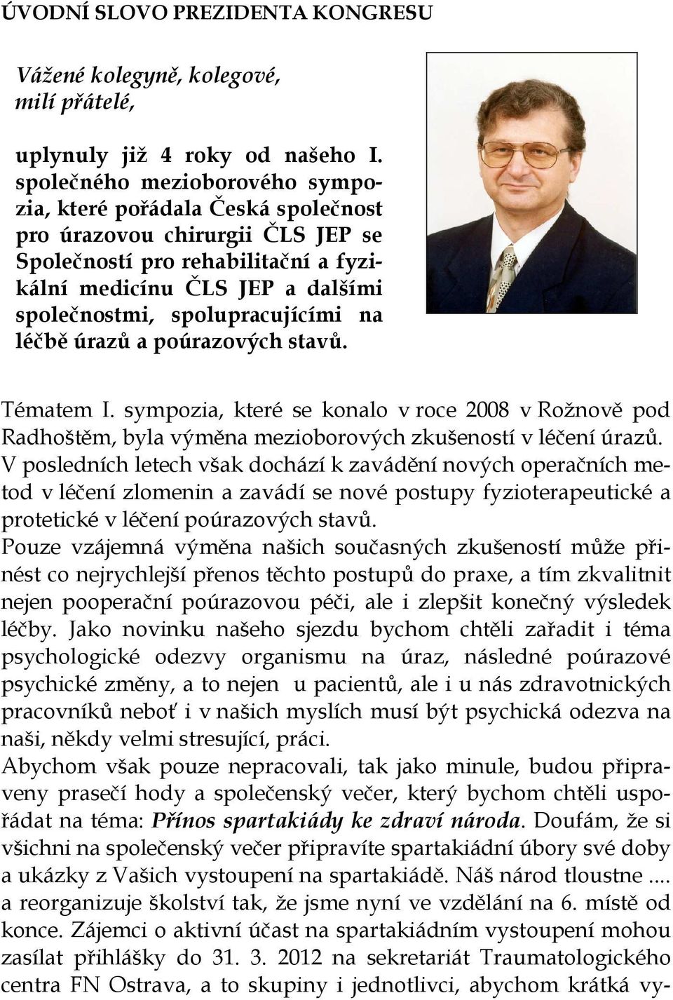 spolupracujícími na léčbě úrazů a poúrazových stavů. Tématem I. sympozia, které se konalo v roce 2008 v Rožnově pod Radhoštěm, byla výměna mezioborových zkušeností v léčení úrazů.