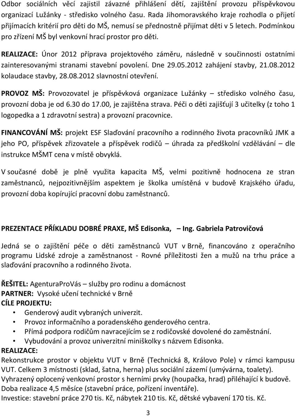 REALIZACE: Únor 2012 příprava projektového záměru, následně v součinnosti ostatními zainteresovanými stranami stavební povolení. Dne 29.05.2012 zahájení stavby, 21.08.2012 kolaudace stavby, 28.08.2012 slavnostní otevření.