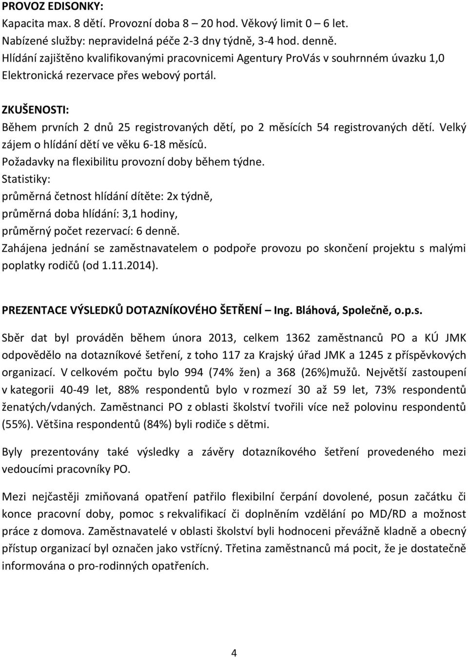 ZKUŠENOSTI: Během prvních 2 dnů 25 registrovaných dětí, po 2 měsících 54 registrovaných dětí. Velký zájem o hlídání dětí ve věku 6-18 měsíců. Požadavky na flexibilitu provozní doby během týdne.