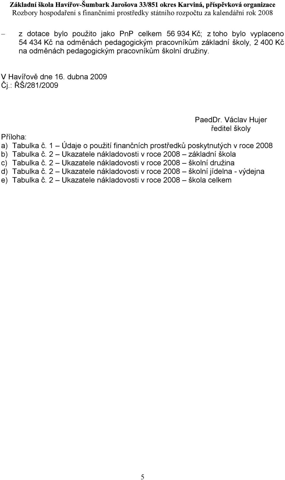 pedagogickým pracovníkům základní školy, 2 400 Kč na odměnách pedagogickým pracovníkům školní družiny. V Havířově dne 16. dubna 2009 Čj.: ŘŠ/281/2009 PaedDr.