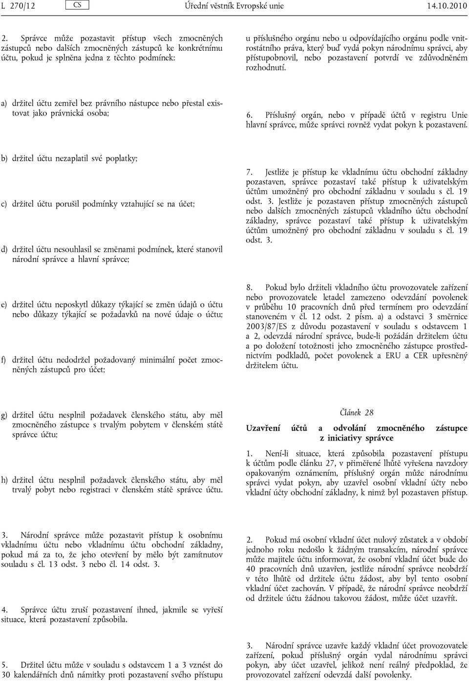 orgánu podle vnitrostátního práva, který buď vydá pokyn národnímu správci, aby přístupobnovil, nebo pozastavení potvrdí ve zdůvodněném rozhodnutí.