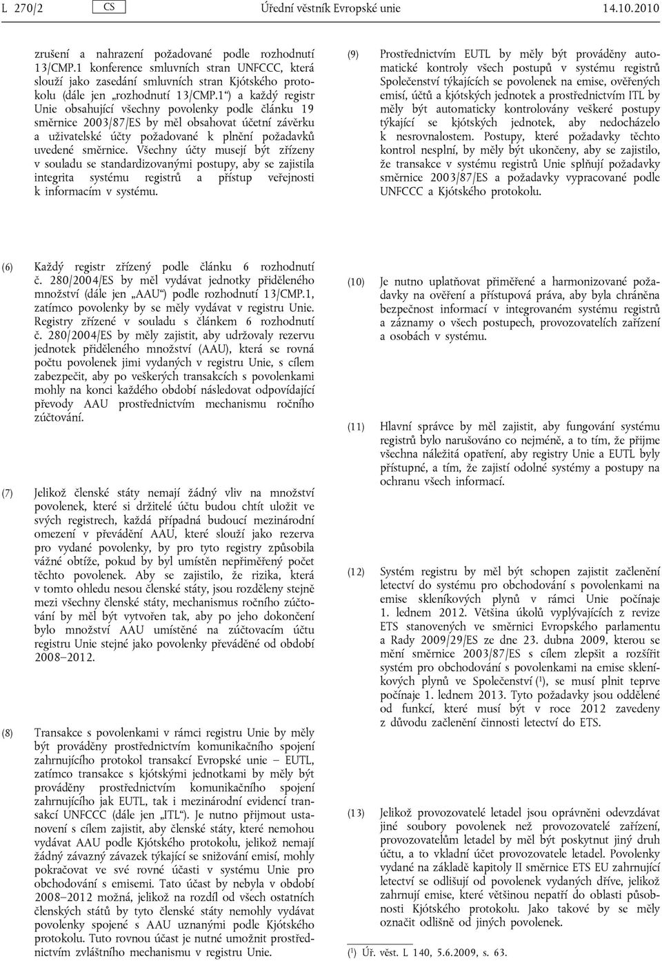 1 ) a každý registr Unie obsahující všechny povolenky podle článku 19 směrnice 2003/87/ES by měl obsahovat účetní závěrku a uživatelské účty požadované k plnění požadavků uvedené směrnice.