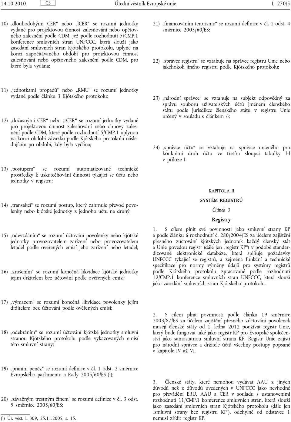 1 konference smluvních stran UNFCCC, která slouží jako zasedání smluvních stran Kjótského protokolu, uplyne na konci započítávaného období pro projektovou činnost zalesňování nebo opětovného