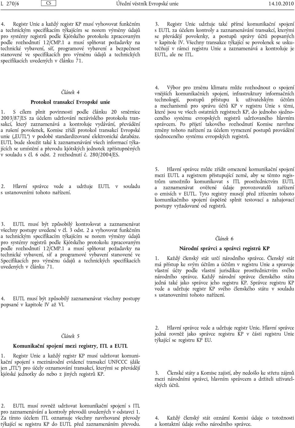 1 a musí splňovat požadavky na technické vybavení, síť, programové vybavení a bezpečnost stanovené ve specifikacích pro výměnu údajů a technických specifikacích uvedených v článku 71. 3.