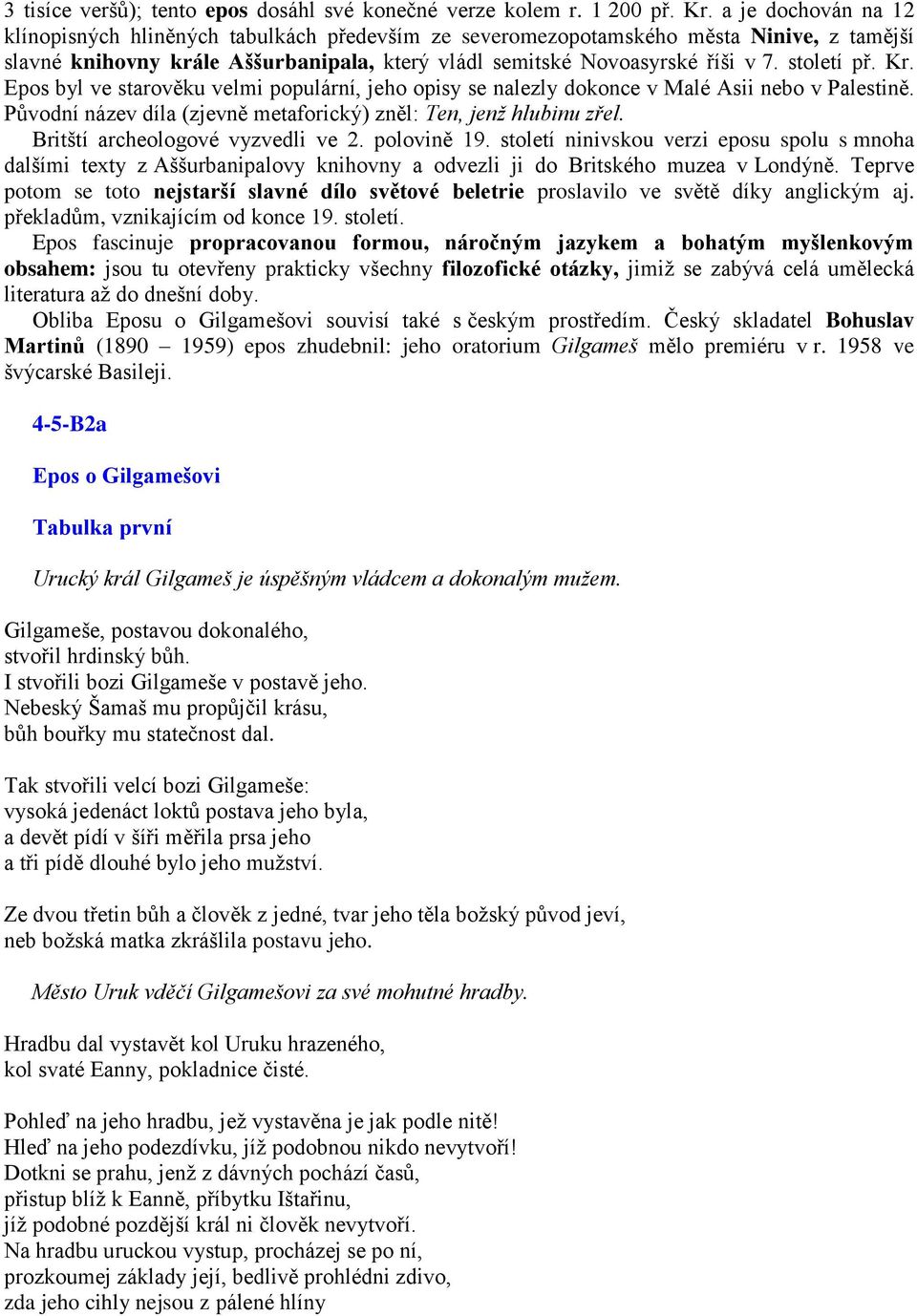 století př. Kr. Epos byl ve starověku velmi populární, jeho opisy se nalezly dokonce v Malé Asii nebo v Palestině. Původní název díla (zjevně metaforický) zněl: Ten, jenž hlubinu zřel.