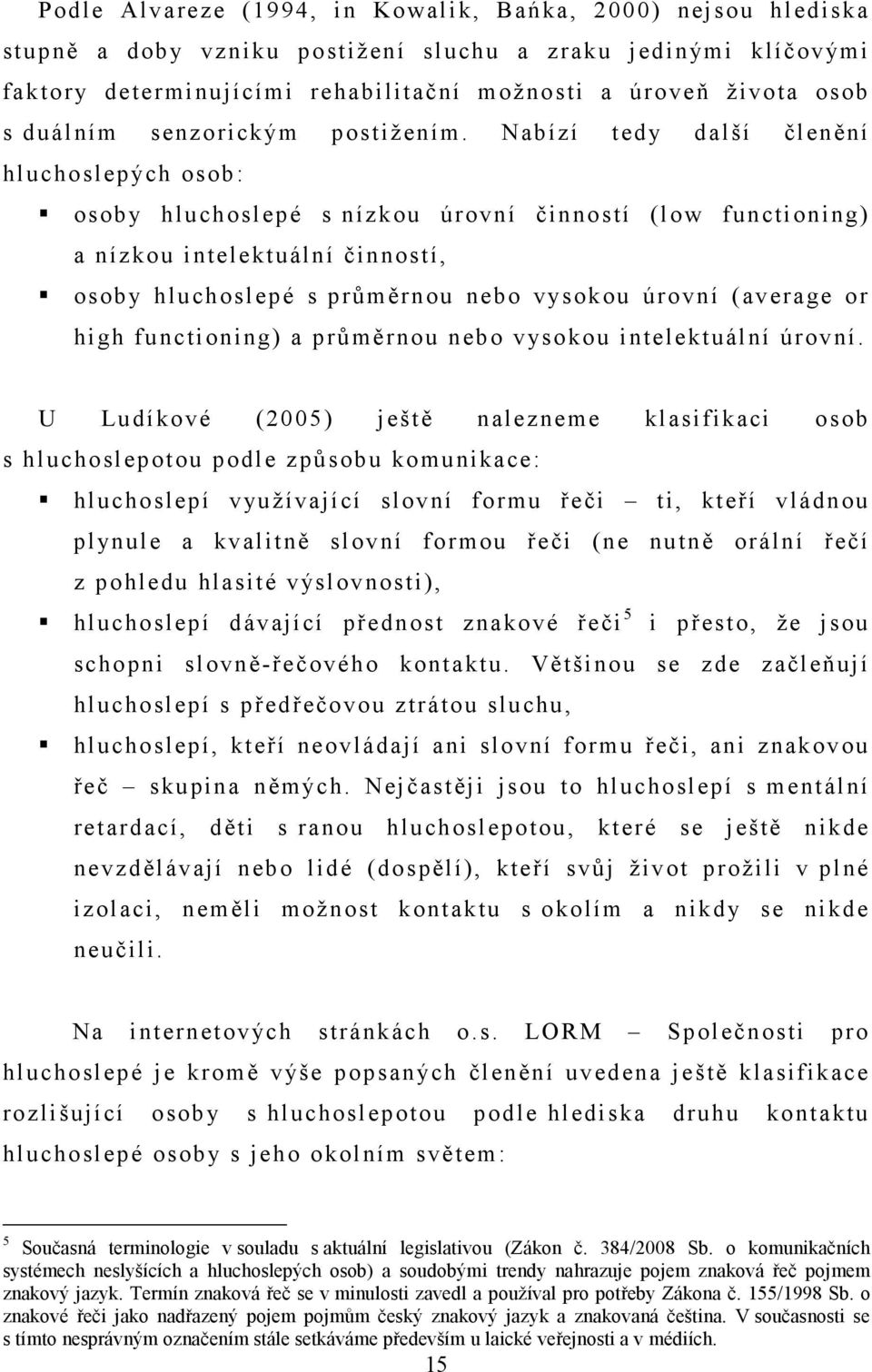 Nabízí tedy další členění hluchoslepých osob: osoby hluchoslepé s nízkou úrovní činností (low functioning) a nízkou intelektuální činností, osoby hluchoslepé s průměrnou nebo vysokou úrovní (average