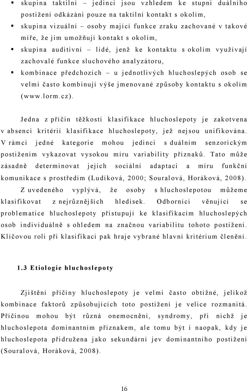 výše jmenované způsoby kontaktu s okolím (www.lorm.cz). Jedna z příčin těžkostí klasifikace hluchoslepoty je zakotvena v absenci kritérií klasifikace hluchoslepoty, jež nejsou unifikována.