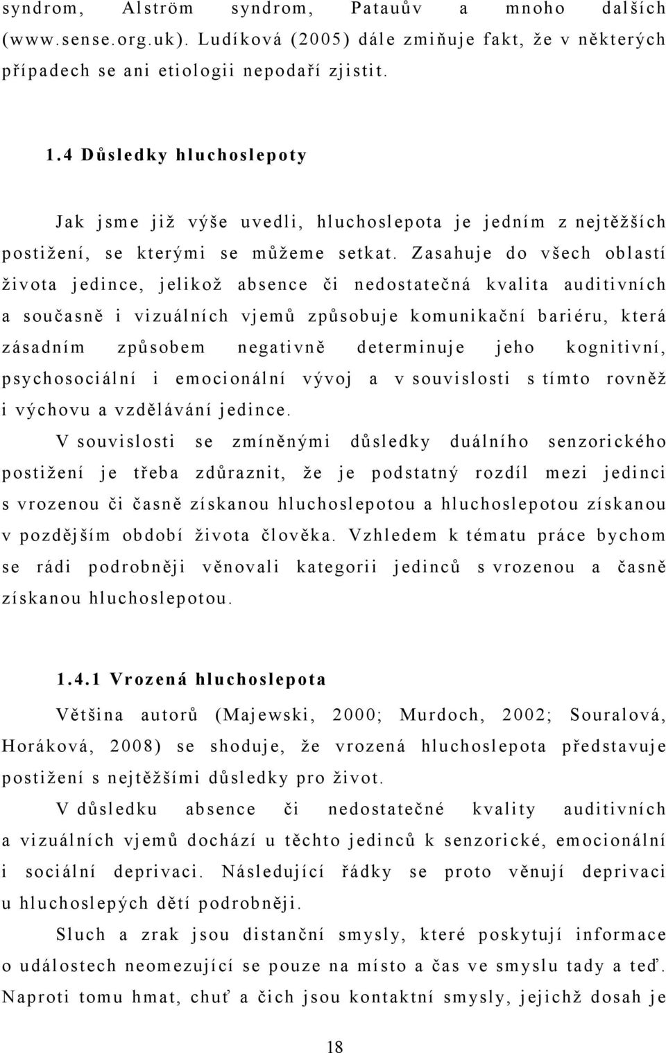 Zasahuje do všech oblastí života jedince, jelikož absence či nedostatečná kvalita auditivních a současně i vizuálních vjemů způsobuje komunikační bariéru, která zásadním způsobem negativně
