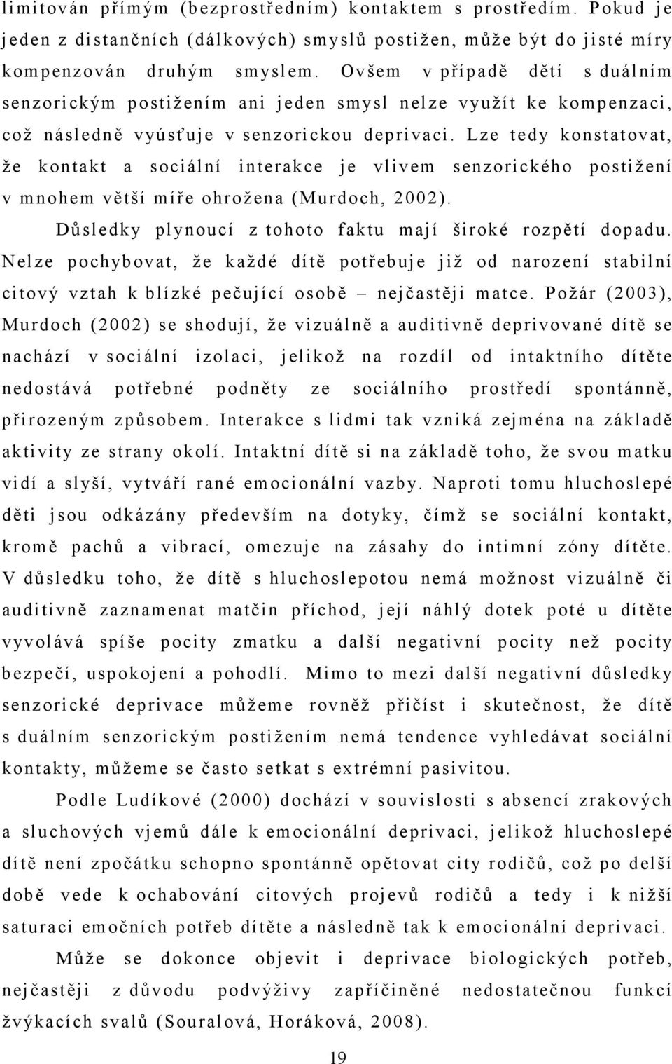 Lze tedy konstatovat, že kontakt a sociální interakce je vlivem senzorického postižení v mnohem větší míře ohrožena (Murdoch, 2002). Důsledky plynoucí z tohoto faktu mají široké rozpětí dopadu.