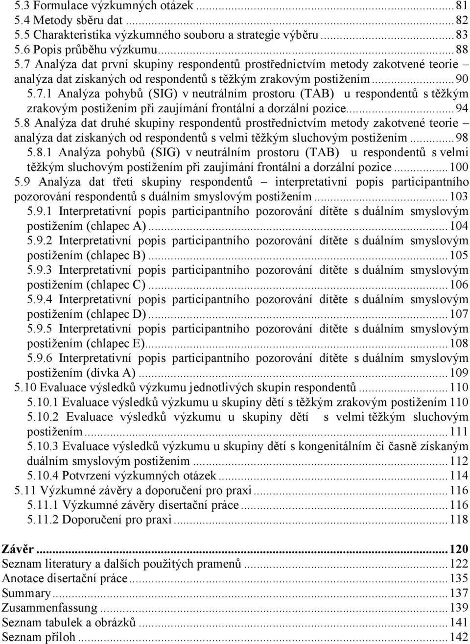 ..94 5.8 Analýza dat druhé skupiny respondentů prostřednictvím metody zakotvené teorie analýza dat získaných od respondentů s velmi těžkým sluchovým postižením...98 5.8.1 Analýza pohybů (SIG) v neutrálním prostoru (TAB) u respondentů s velmi těžkým sluchovým postižením při zaujímání frontální a dorzální pozice.