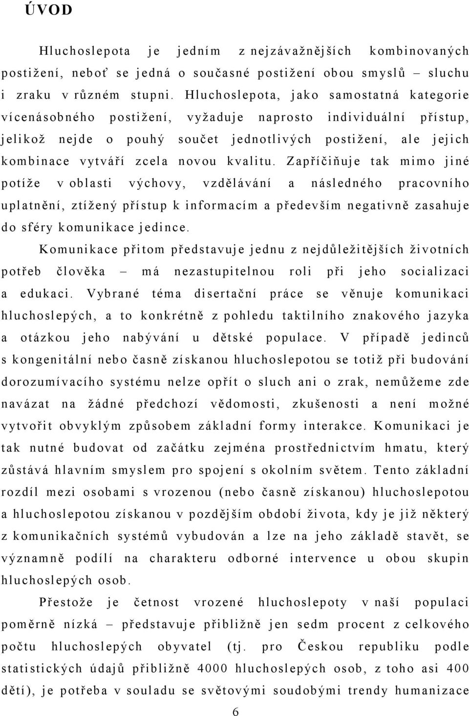 kvalitu. Zapříčiňuje tak mimo jiné potíže v oblasti výchovy, vzdělávání a následného pracovního uplatnění, ztížený přístup k informacím a především negativně zasahuje do sféry komunikace jedince.