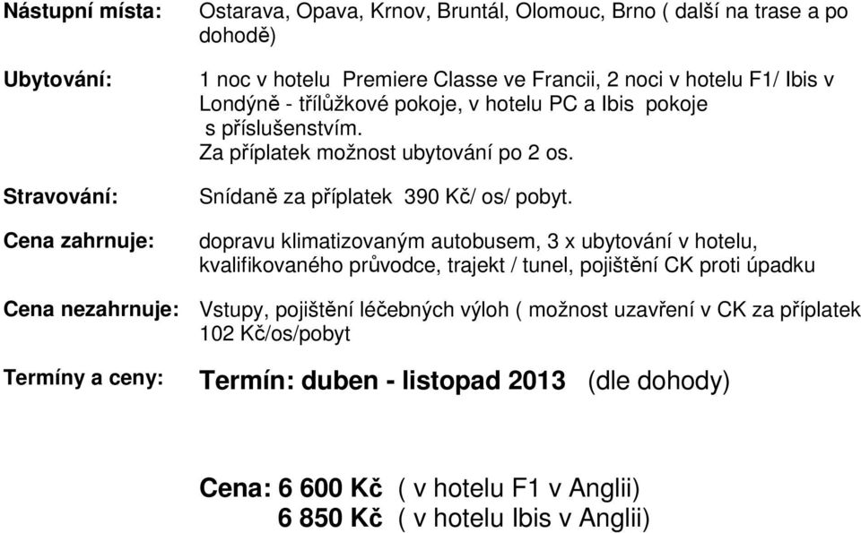 dopravu klimatizovaným autobusem, 3 x ubytování v hotelu, kvalifikovaného průvodce, trajekt / tunel, pojištění CK proti úpadku Cena nezahrnuje: Vstupy, pojištění léčebných výloh (