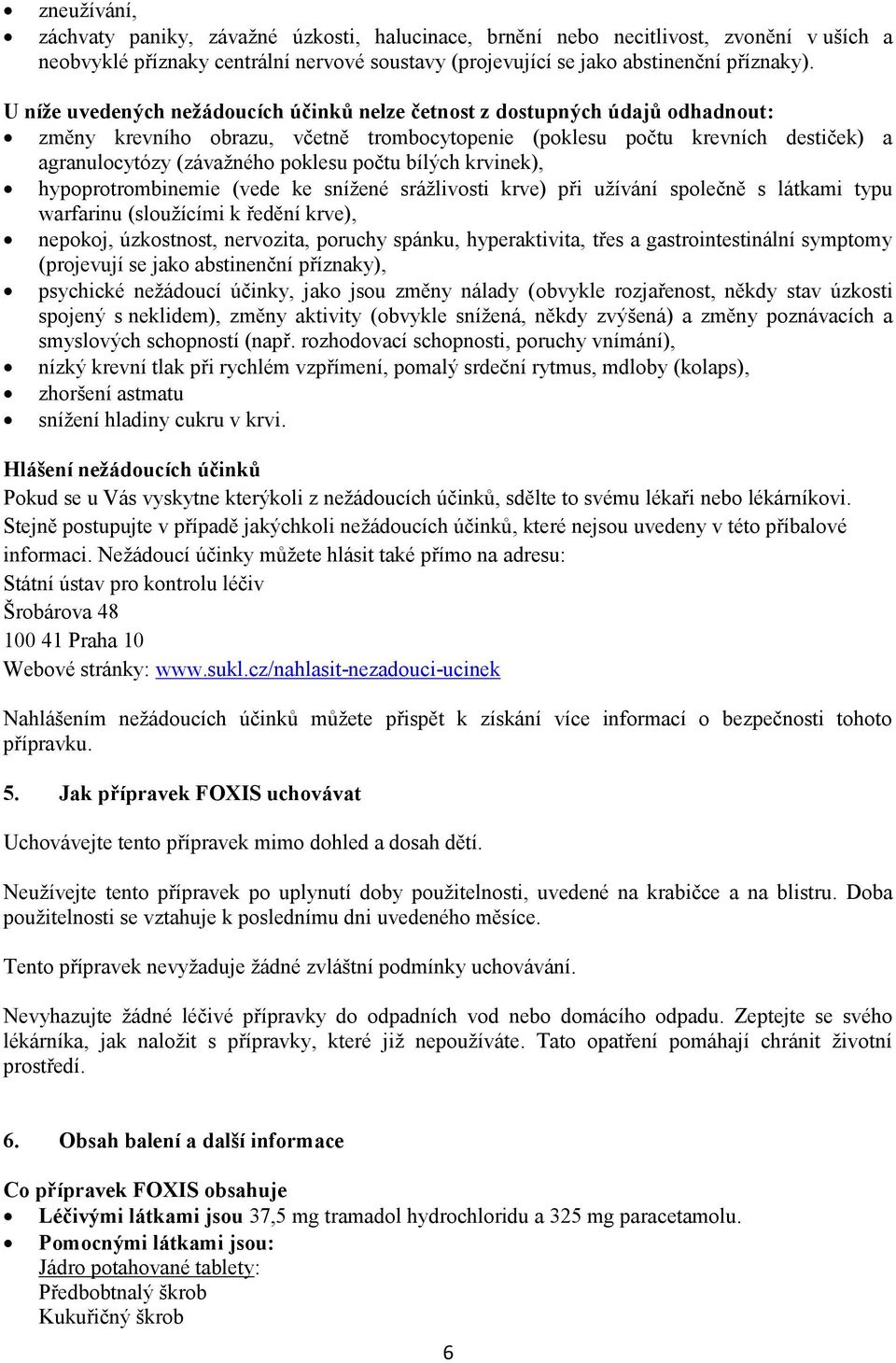 počtu bílých krvinek), hypoprotrombinemie (vede ke snížené srážlivosti krve) při užívání společně s látkami typu warfarinu (sloužícími k ředění krve), nepokoj, úzkostnost, nervozita, poruchy spánku,