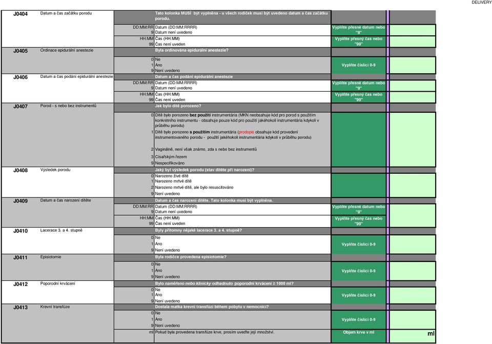 Vyplňte přesný čs nebo J0406 Dtum čs podání epidurální nestezie 0 Dtum čs podání epidurální nestezie HH:MM Čs (HH:MM) 99 Čs není uveden J0407 Porod - s nebo bez instrumentů Jk bylo dítě porozeno?