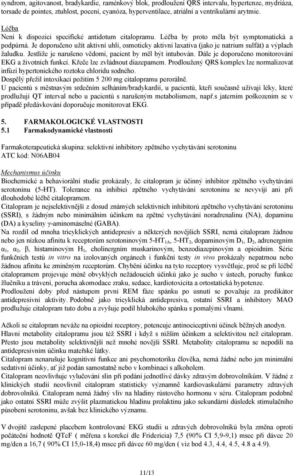 Je doporučeno užít aktivní uhlí, osmoticky aktivní laxativa (jako je natrium sulfát) a výplach žaludku. Jestliže je narušeno vědomí, pacient by měl být intubován.