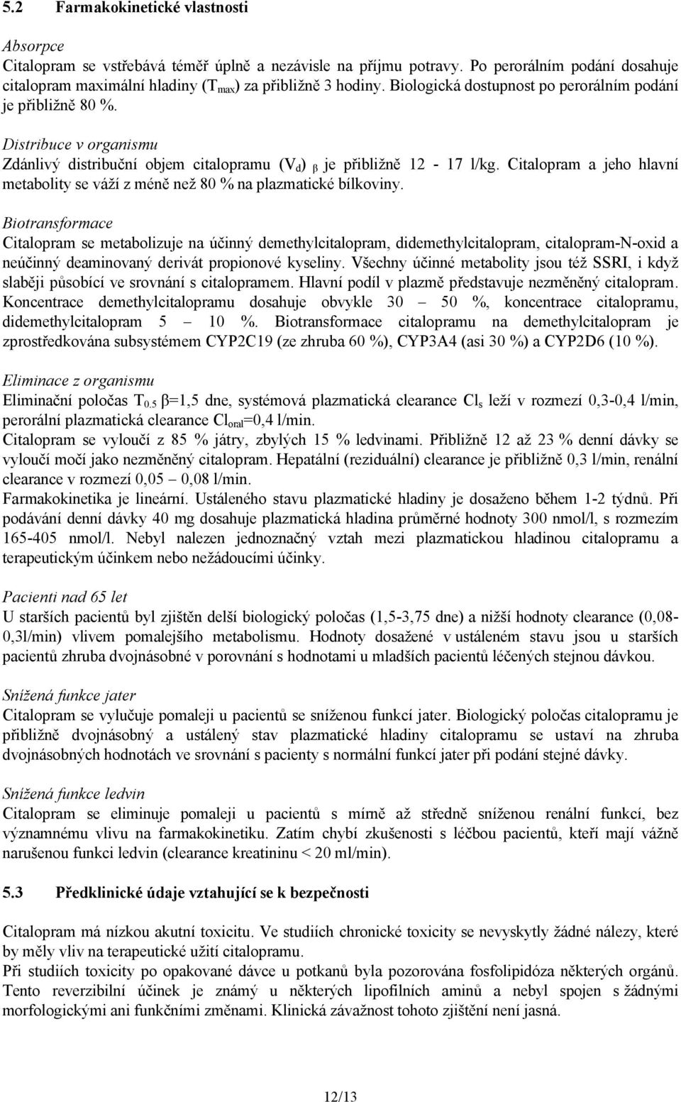 Citalopram a jeho hlavní metabolity se váží z méně než 80 % na plazmatické bílkoviny.