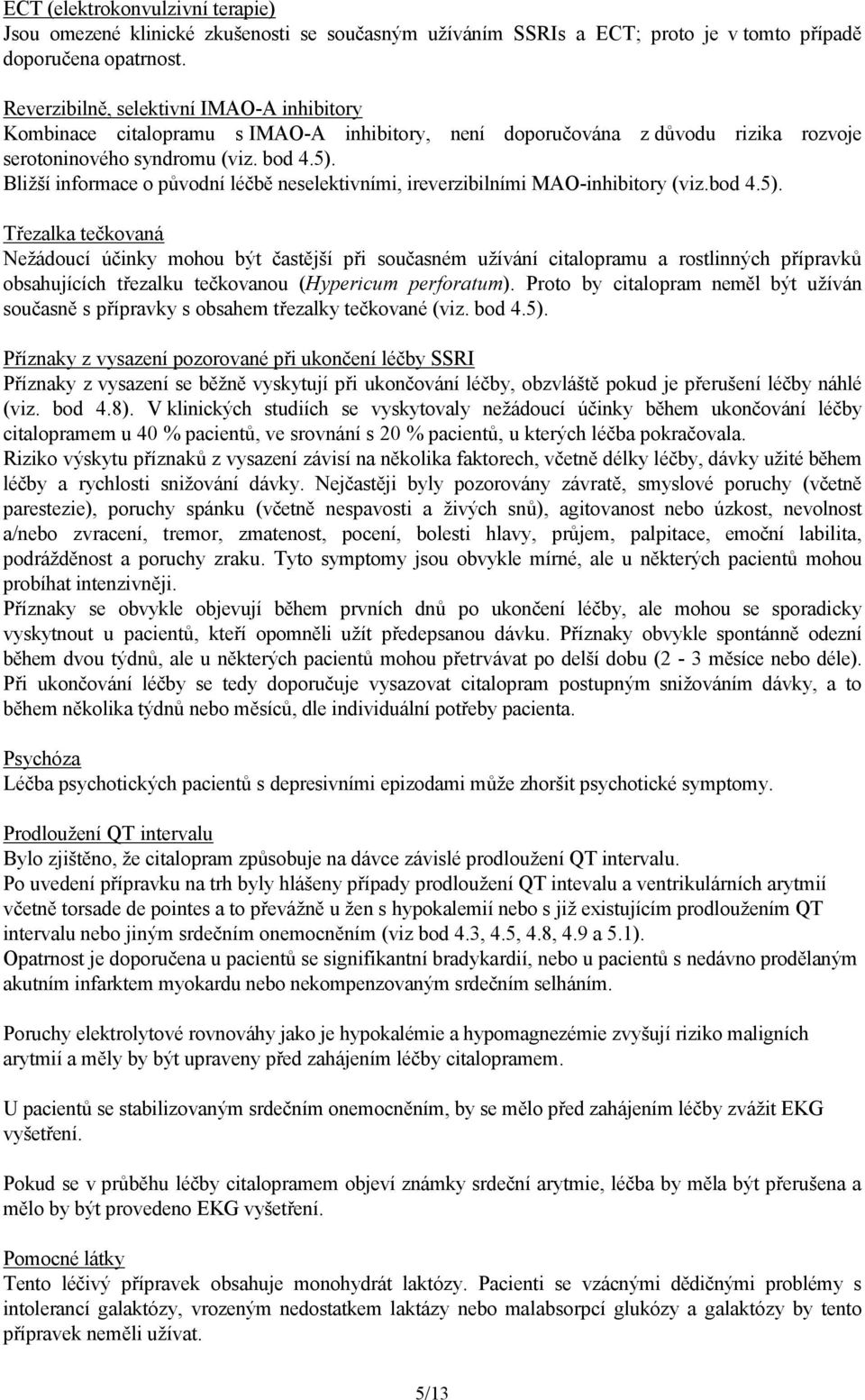 Bližší informace o původní léčbě neselektivními, ireverzibilními MAO-inhibitory (viz.bod 4.5).