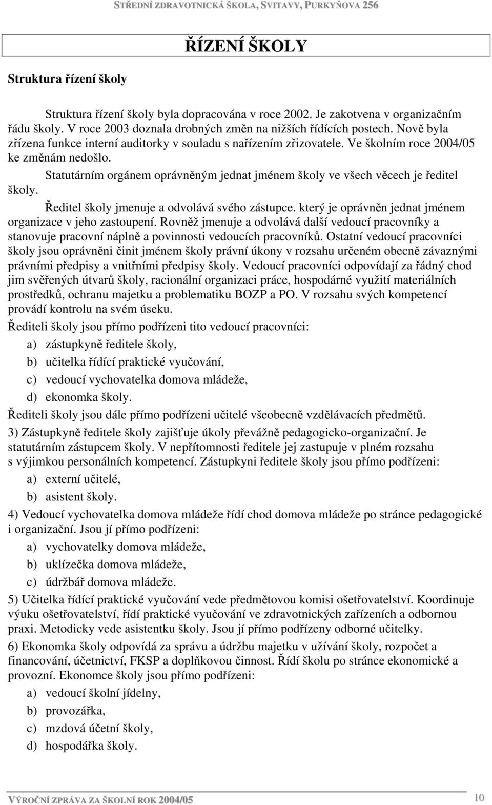 Statutárním orgánem oprávněným jednat jménem školy ve všech věcech je ředitel školy. Ředitel školy jmenuje a odvolává svého zástupce. který je oprávněn jednat jménem organizace v jeho zastoupení.