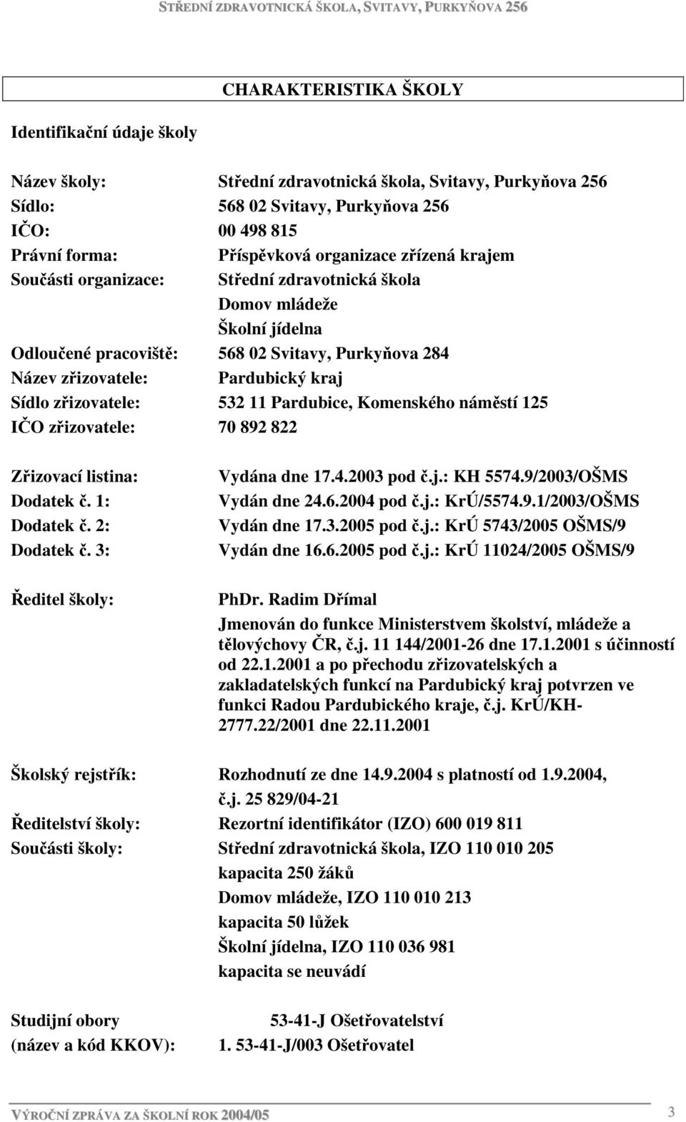 zřizovatele: 532 11 Pardubice, Komenského náměstí 125 IČO zřizovatele: 70 892 822 Zřizovací listina: Dodatek č. 1: Dodatek č. 2: Dodatek č. 3: Ředitel školy: Vydána dne 17.4.2003 pod č.j.: KH 5574.