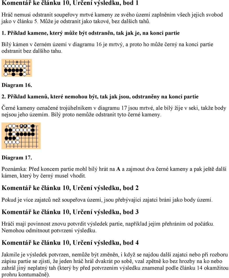 Příklad kamene, který může být odstraněn, tak jak je, na konci partie Bílý kámen v černém území v diagramu 16 je mrtvý, a proto ho může černý na konci partie odstranit bez dalšího tahu. Diagram 16. 2.