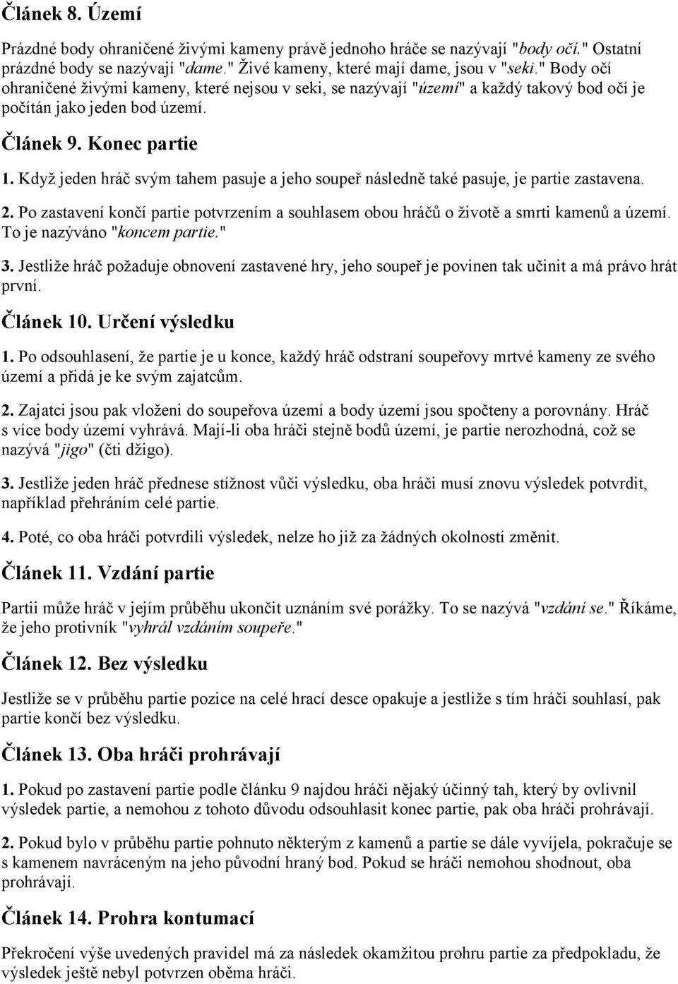 Když jeden hráč svým tahem pasuje a jeho soupeř následně také pasuje, je partie zastavena. 2. Po zastavení končí partie potvrzením a souhlasem obou hráčů o životě a smrti kamenů a území.
