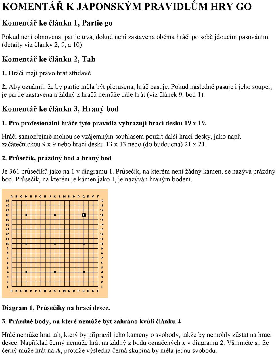 Pokud následně pasuje i jeho soupeř, je partie zastavena a žádný z hráčů nemůže dále hrát (viz článek 9, bod 1). Komentář ke článku 3, Hraný bod 1.