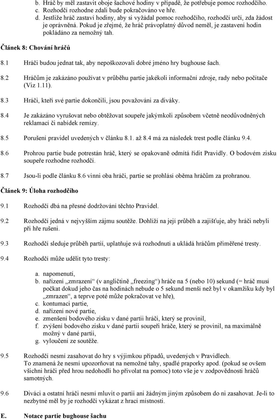 Článek 8: Chování hráčů 8.1 Hráči budou jednat tak, aby nepoškozovali dobré jméno hry bughouse šach. 8.2 Hráčům je zakázáno používat v průběhu partie jakékoli informační zdroje, rady nebo počítače (Viz 1.